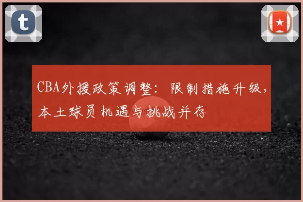 CBA外援政策调整：限制措施升级，本土球员机遇与挑战并存