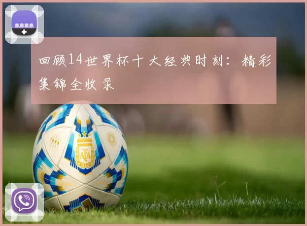 回顾14世界杯十大经典时刻：精彩集锦全收录