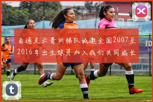 南通支云青训梯队诚邀全国2007至2016年出生球员加入我们共同成长