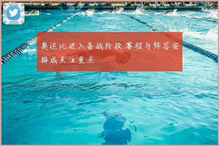 奥运比进入备战阶段 赛程与阵容安排成关注重点