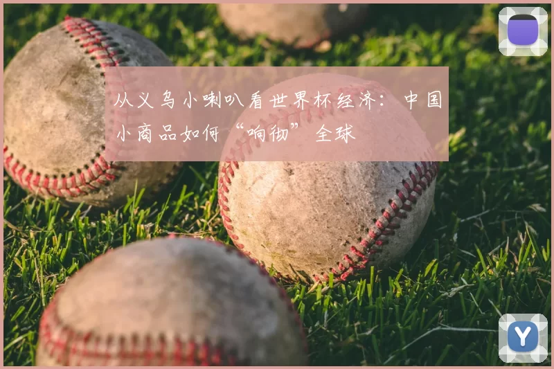 从义乌小喇叭看世界杯经济：中国小商品如何“响彻”全球