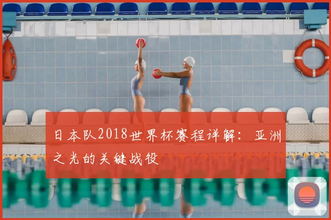 日本队2018世界杯赛程详解：亚洲之光的关键战役