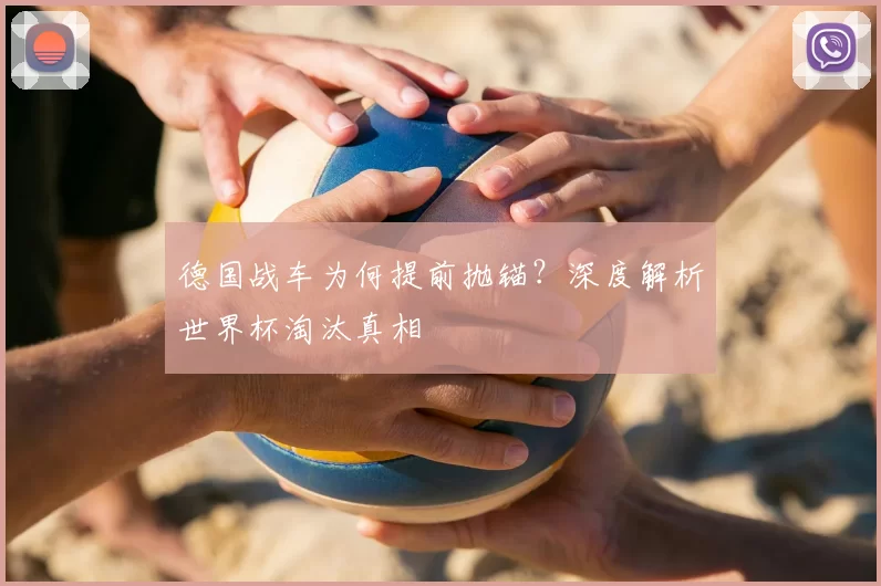 德国战车为何提前抛锚?深度解析世界杯淘汰真相
