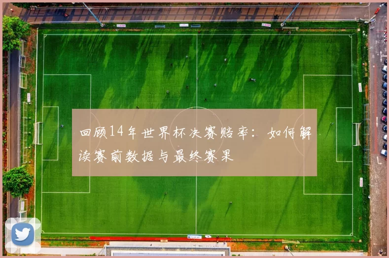 回顾14年世界杯决赛赔率:如何解读赛前数据与最终赛果