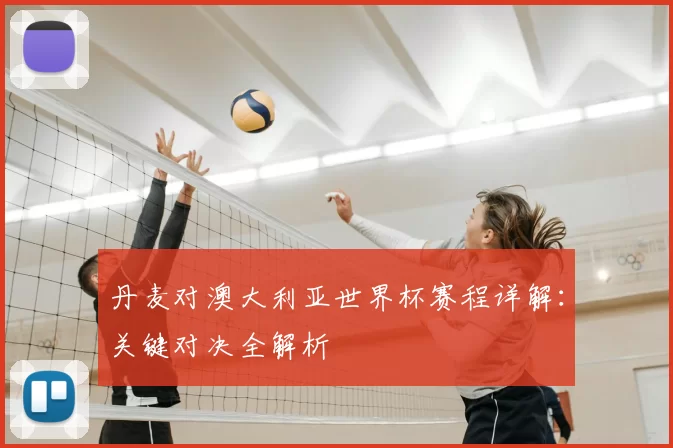 丹麦对澳大利亚世界杯赛程详解：关键对决全解析