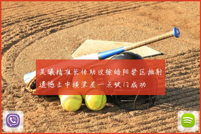 吴曦精准长传助攻徐皓阳禁区抽射遗憾击中横梁差一点破门成功