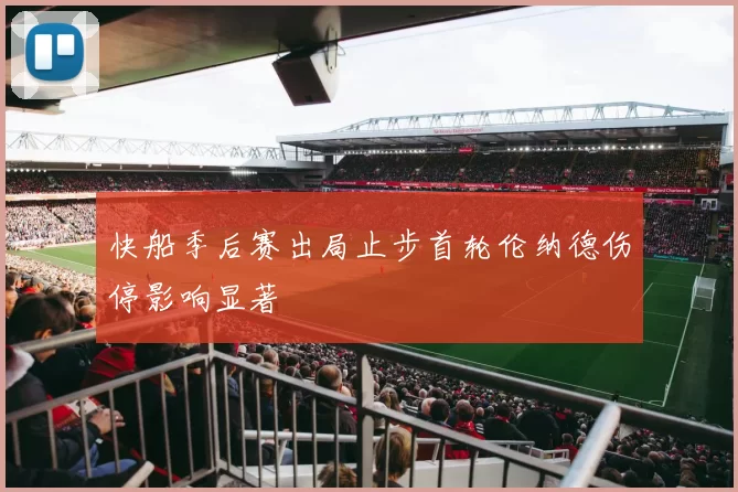 快船季后赛出局止步首轮伦纳德伤停影响显著