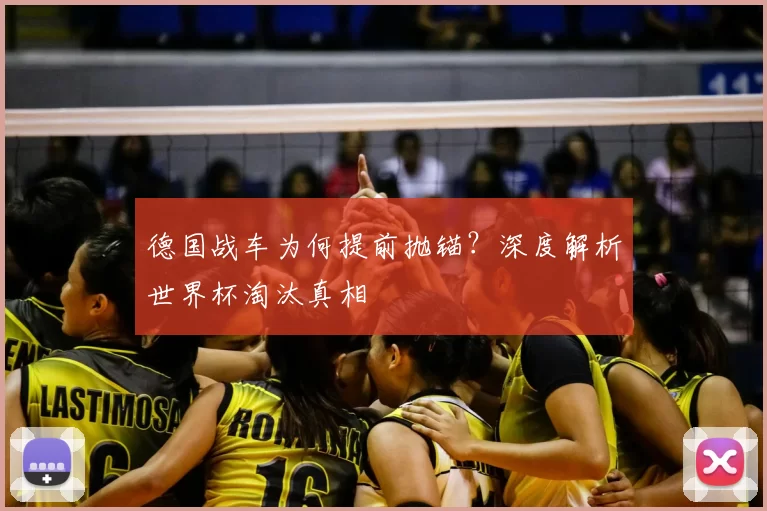 德国战车为何提前抛锚?深度解析世界杯淘汰真相