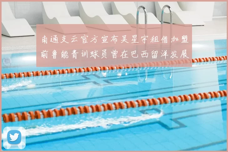 南通支云官方宣布吴星宇租借加盟前鲁能青训球员曾在巴西留洋发展