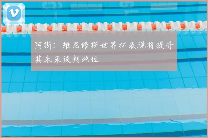阿斯:维尼修斯世界杯表现将提升其未来谈判地位